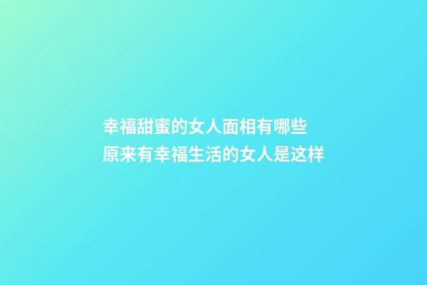 幸福甜蜜的女人面相有哪些 原来有幸福生活的女人是这样